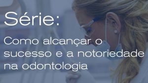 Como alcançar o sucesso e a notoriedade na odontologia